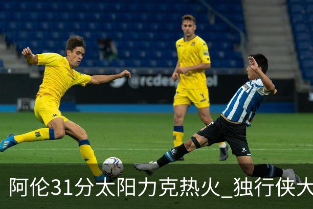阿伦31分太阳力克热火 独行侠大胜开拓者36分